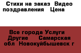 Стихи на заказ, Видео поздравления › Цена ­ 300 - Все города Услуги » Другие   . Самарская обл.,Новокуйбышевск г.